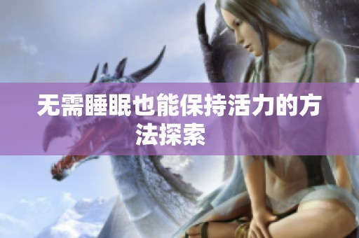 无需睡眠也能保持活力的方法探索   