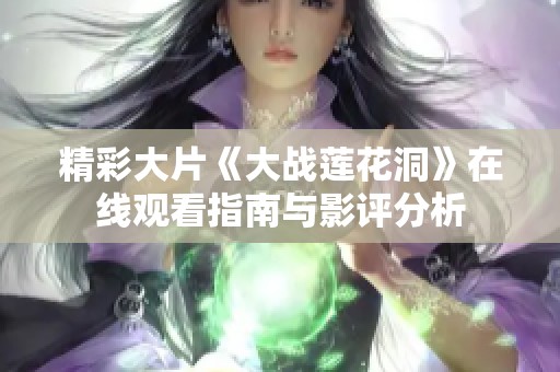 精彩大片《大战莲花洞》在线观看指南与影评分析