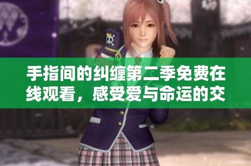 手指间的纠缠第二季免费在线观看，感受爱与命运的交织
