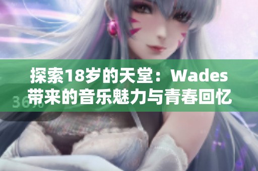 探索18岁的天堂：Wades带来的音乐魅力与青春回忆