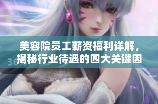 美容院员工薪资福利详解，揭秘行业待遇的四大关键因素