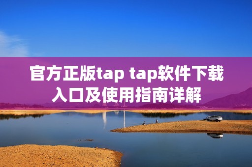 官方正版tap tap软件下载入口及使用指南详解