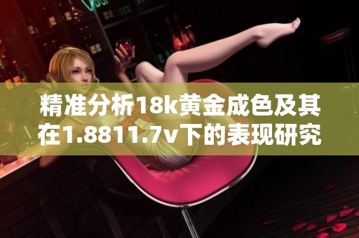精准分析18k黄金成色及其在1.8811.7v下的表现研究