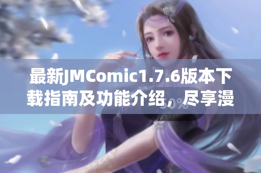 最新JMComic1.7.6版本下载指南及功能介绍，尽享漫画乐趣