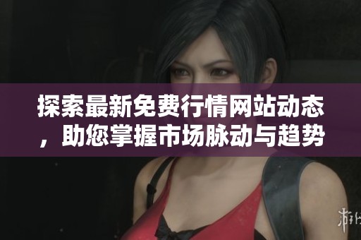 探索最新免费行情网站动态，助您掌握市场脉动与趋势分析