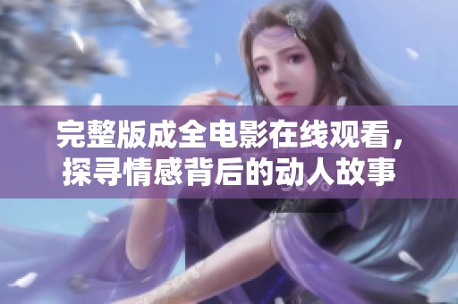 完整版成全电影在线观看，探寻情感背后的动人故事