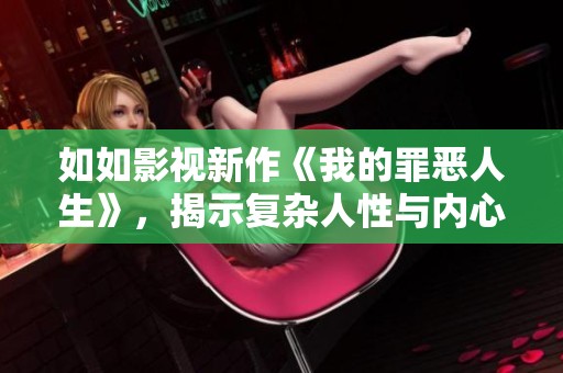 如如影视新作《我的罪恶人生》，揭示复杂人性与内心挣扎