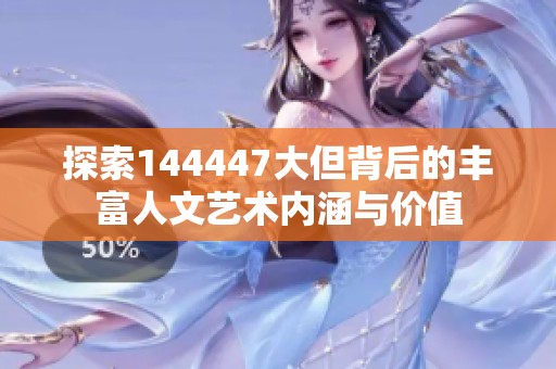探索144447大但背后的丰富人文艺术内涵与价值