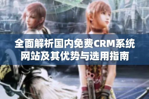 全面解析国内免费CRM系统网站及其优势与选用指南