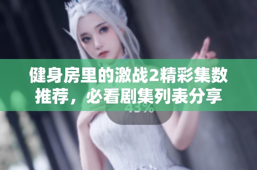 健身房里的激战2精彩集数推荐，必看剧集列表分享