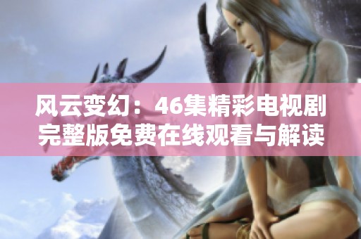 风云变幻：46集精彩电视剧完整版免费在线观看与解读