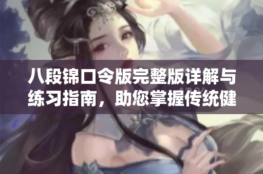 八段锦口令版完整版详解与练习指南，助您掌握传统健身术