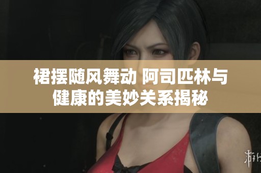裙摆随风舞动 阿司匹林与健康的美妙关系揭秘