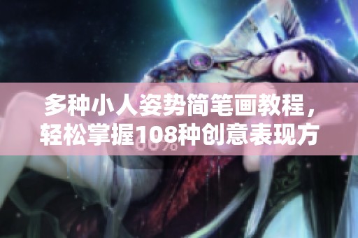 多种小人姿势简笔画教程，轻松掌握108种创意表现方式