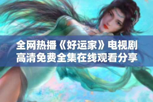 全网热播《好运家》电视剧高清免费全集在线观看分享