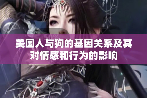 美国人与狗的基因关系及其对情感和行为的影响