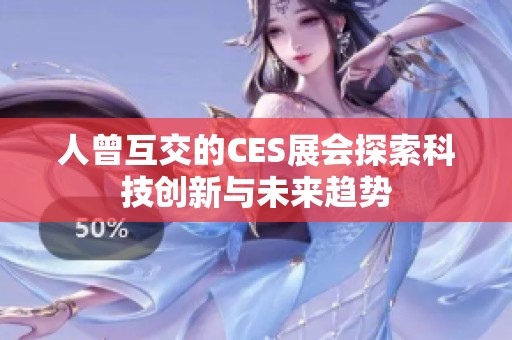 人曾互交的CES展会探索科技创新与未来趋势