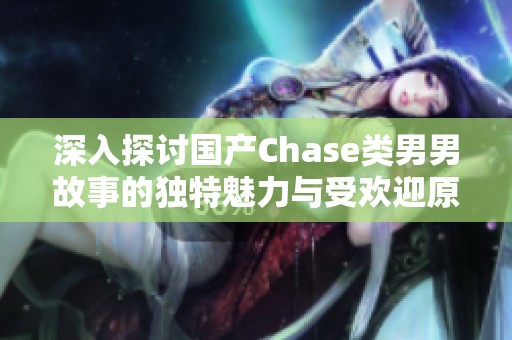 深入探讨国产Chase类男男故事的独特魅力与受欢迎原因