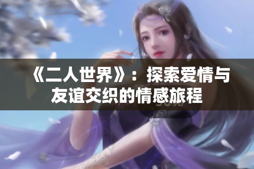 《二人世界》：探索爱情与友谊交织的情感旅程