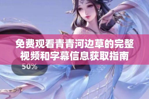 免费观看青青河边草的完整视频和字幕信息获取指南