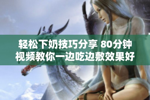 轻松下奶技巧分享 80分钟视频教你一边吃边敷效果好
