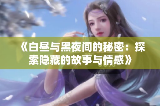 《白昼与黑夜间的秘密：探索隐藏的故事与情感》