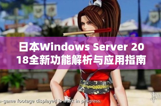 日本Windows Server 2018全新功能解析与应用指南