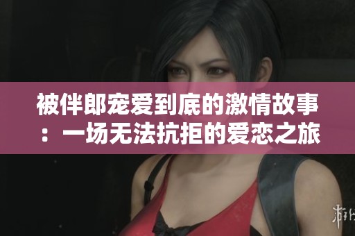 被伴郎宠爱到底的激情故事：一场无法抗拒的爱恋之旅