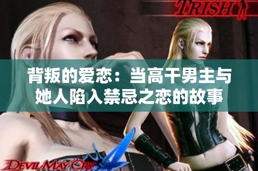 背叛的爱恋：当高干男主与她人陷入禁忌之恋的故事