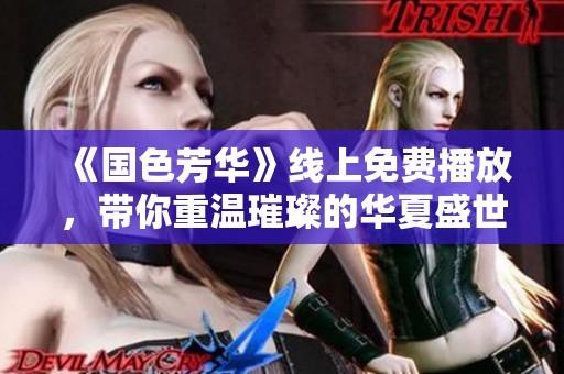 《国色芳华》线上免费播放，带你重温璀璨的华夏盛世之美