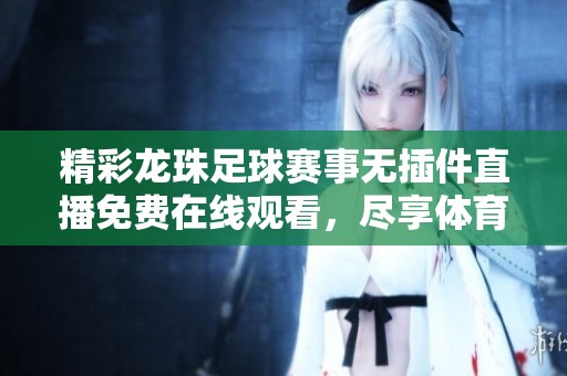 精彩龙珠足球赛事无插件直播免费在线观看，尽享体育盛宴！