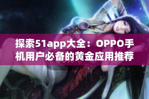 探索51app大全：OPPO手机用户必备的黄金应用推荐