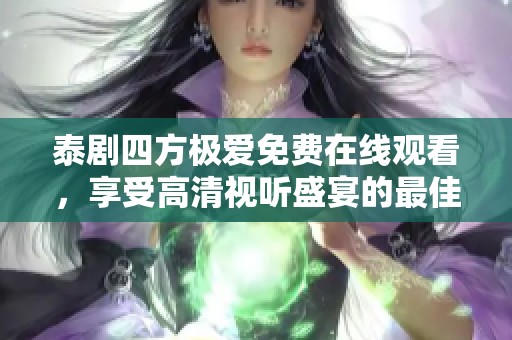 泰剧四方极爱免费在线观看，享受高清视听盛宴的最佳选择