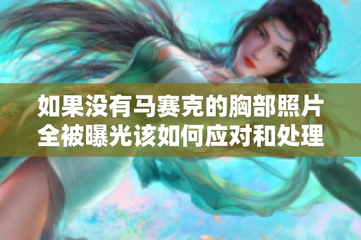 如果没有马赛克的胸部照片全被曝光该如何应对和处理