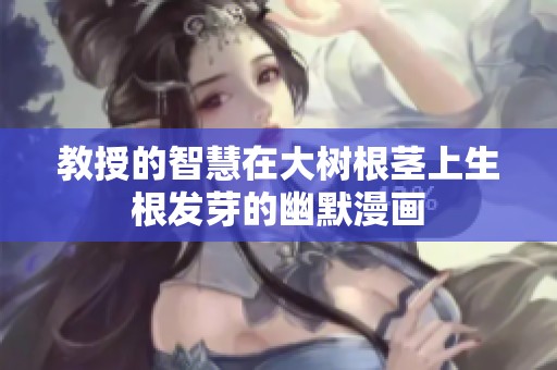 教授的智慧在大树根茎上生根发芽的幽默漫画