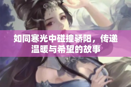 如同寒光中碰撞骄阳，传递温暖与希望的故事