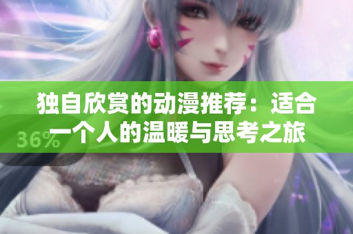 独自欣赏的动漫推荐：适合一个人的温暖与思考之旅