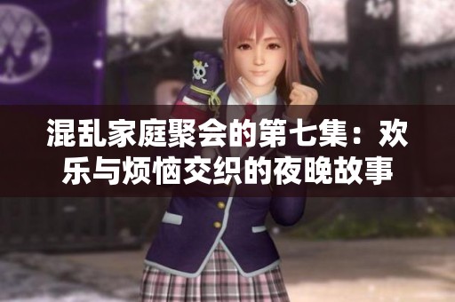 混乱家庭聚会的第七集：欢乐与烦恼交织的夜晚故事