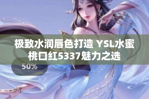 极致水润唇色打造 YSL水蜜桃口红5337魅力之选