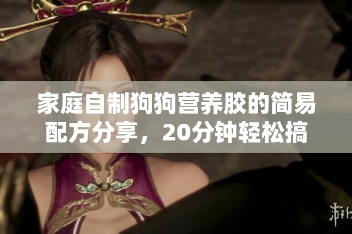 家庭自制狗狗营养胶的简易配方分享，20分钟轻松搞定