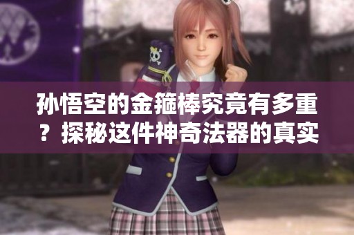 孙悟空的金箍棒究竟有多重？探秘这件神奇法器的真实分量