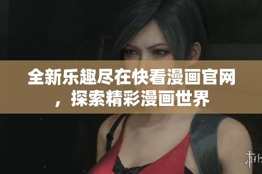 全新乐趣尽在快看漫画官网，探索精彩漫画世界