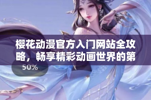 樱花动漫官方入门网站全攻略，畅享精彩动画世界的第一步