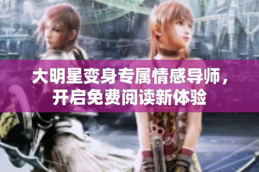 大明星变身专属情感导师，开启免费阅读新体验