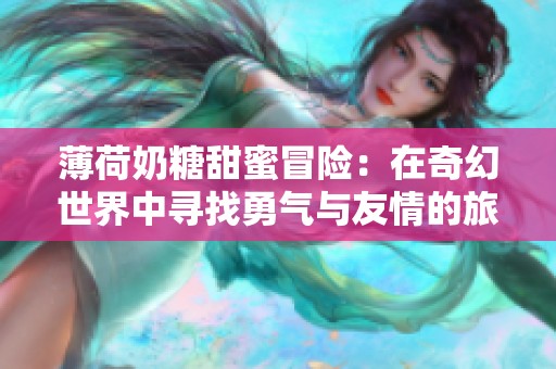 薄荷奶糖甜蜜冒险：在奇幻世界中寻找勇气与友情的旅程