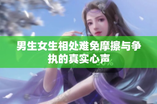 男生女生相处难免摩擦与争执的真实心声