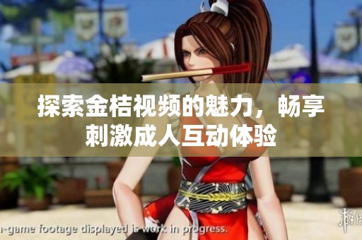 探索金桔视频的魅力，畅享刺激成人互动体验