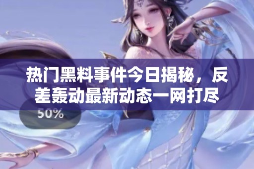热门黑料事件今日揭秘，反差轰动最新动态一网打尽