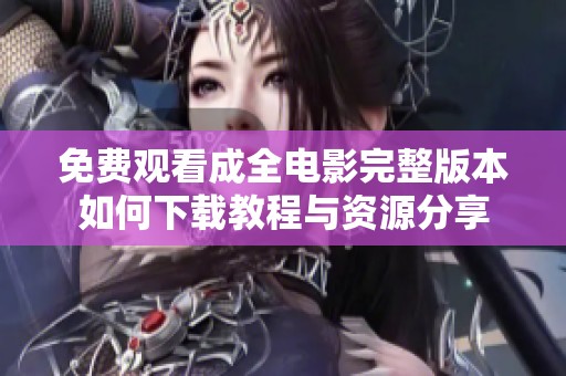 免费观看成全电影完整版本如何下载教程与资源分享