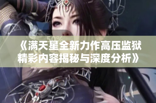 《满天星全新力作高压监狱精彩内容揭秘与深度分析》